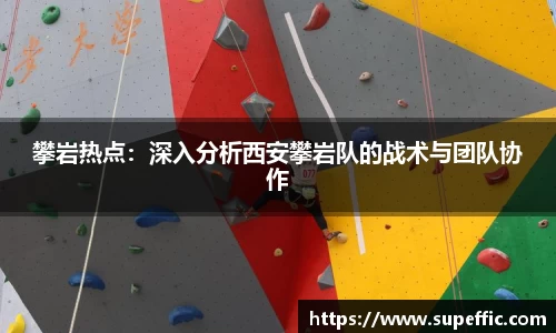 攀岩热点：深入分析西安攀岩队的战术与团队协作